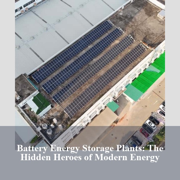 Battery Energy Storage Plants: The Hidden Heroes of Modern Energy